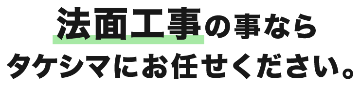 法面工事の事ならタケシマにお任せください。